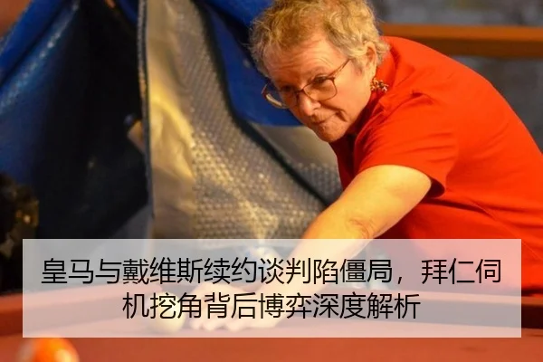 皇马与戴维斯续约谈判陷僵局，拜仁伺机挖角背后博弈深度解析