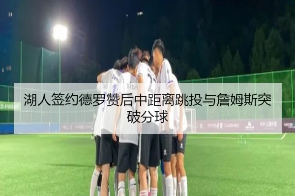 湖人签约德罗赞后中距离跳投与詹姆斯突破分球