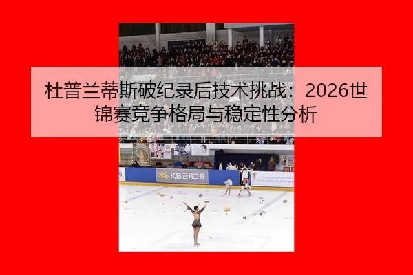杜普兰蒂斯破纪录后技术挑战：2026世锦赛竞争格局与稳定性分析